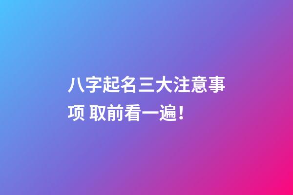 八字起名三大注意事项 取前看一遍！